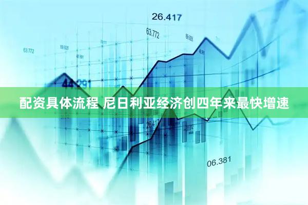 配资具体流程 尼日利亚经济创四年来最快增速