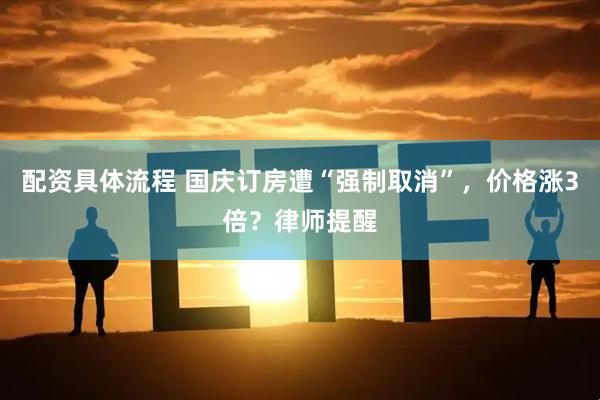 配资具体流程 国庆订房遭“强制取消”，价格涨3倍？律师提醒