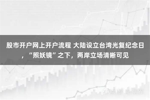 股市开户网上开户流程 大陆设立台湾光复纪念日，“照妖镜”之下，两岸立场清晰可见