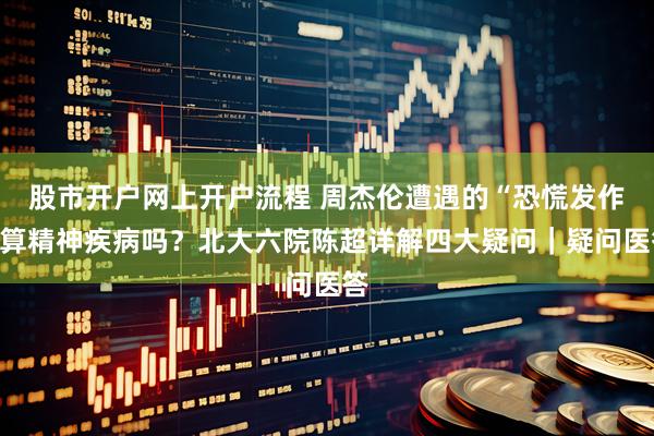 股市开户网上开户流程 周杰伦遭遇的“恐慌发作”算精神疾病吗？北大六院陈超详解四大疑问｜疑问医答