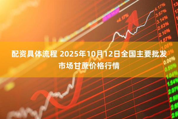 配资具体流程 2025年10月12日全国主要批发市场甘蔗价格行情