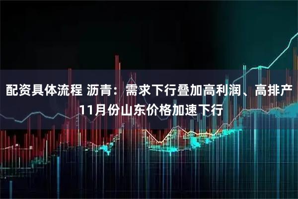 配资具体流程 沥青：需求下行叠加高利润、高排产 11月份山东价格加速下行