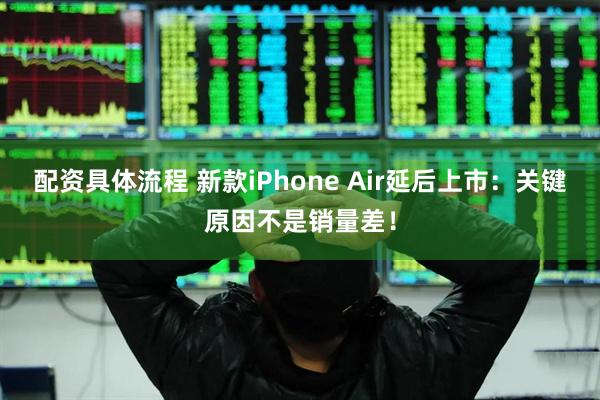 配资具体流程 新款iPhone Air延后上市：关键原因不是销量差！