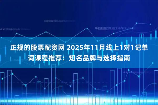 正规的股票配资网 2025年11月线上1对1记单词课程推荐：知名品牌与选择指南