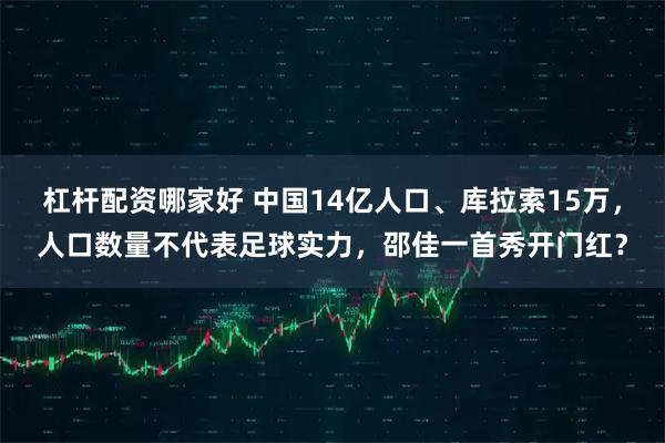 杠杆配资哪家好 中国14亿人口、库拉索15万，人口数量不代表足球实力，邵佳一首秀开门红？