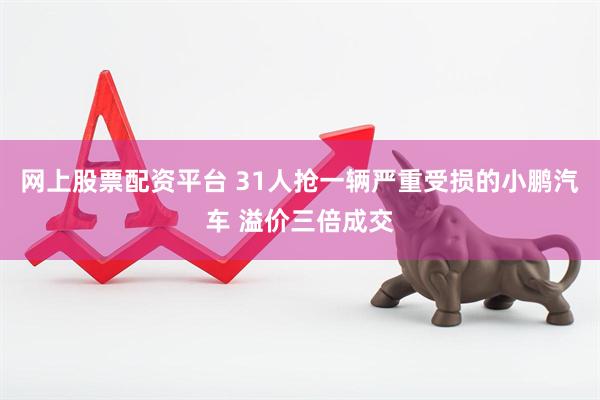 网上股票配资平台 31人抢一辆严重受损的小鹏汽车 溢价三倍成交