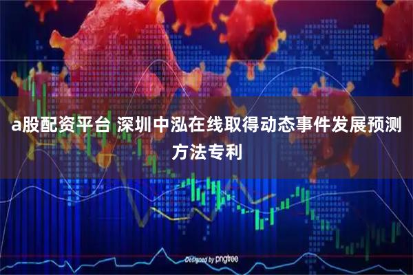 a股配资平台 深圳中泓在线取得动态事件发展预测方法专利