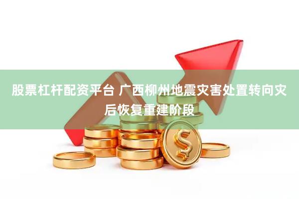 股票杠杆配资平台 广西柳州地震灾害处置转向灾后恢复重建阶段