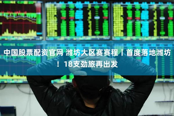 中国股票配资官网 潍坊大区赛赛程丨首度落地潍坊！18支劲旅再出发