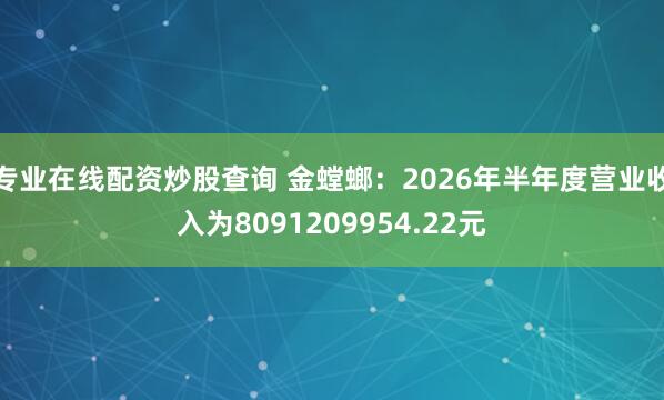 专业在线配资炒股查询 金螳螂：2026年半年度营业收入为8091209954.22元
