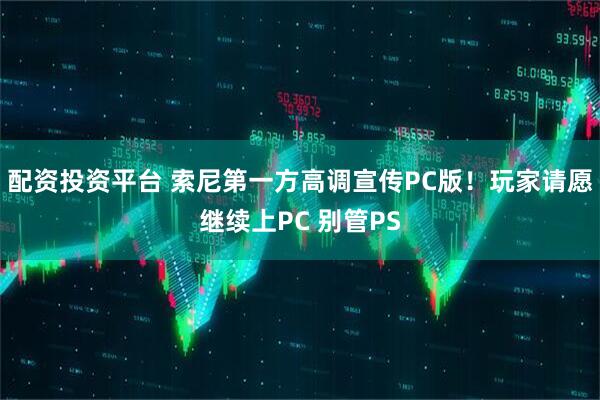 配资投资平台 索尼第一方高调宣传PC版！玩家请愿继续上PC 别管PS